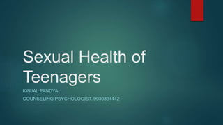Sexual Health of
Teenagers
KINJAL PANDYA
COUNSELING PSYCHOLOGIST. 9930334442
 