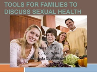 TOOLS FOR FAMILIES TO
DISCUSS SEXUAL HEALTH
Nursing 810
Currier Neily
Amanda Cornelissen
 