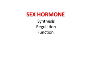 SEX HORMONE
Synthesis
Regulation
Function
 