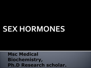 SEX HORMONES
M.PRASAD NAIDU
Msc Medical
Biochemistry,
Ph.D Research scholar.
 