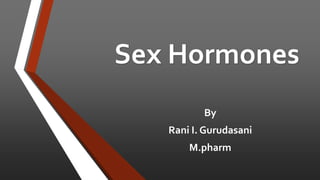 Sex Hormones
By
Rani I. Gurudasani
M.pharm
 