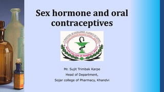 Sex hormone and oral
contraceptives
Mr. Sujit Trimbak Karpe
Head of Department,
Sojar college of Pharmacy, Khandvi
 
