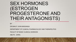 SEX HORMONES
(ESTROGEN
PROGESTERONE AND
THEIR ANTAGONISTS)
BY
DR BAKUT JOHN MAIGANGA
DEPARTMENT OF CLINICAL PHARMACOLOGY AND THERAPEUTICS
FACULTY OF BASIC CLINICAL SCIENCES
ABUTH, ZARIA.
 