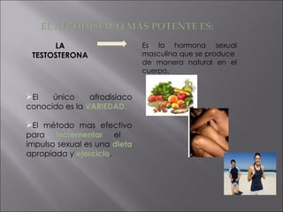 LA TESTOSTERONA Es la hormona sexual masculina que se produce  de manera natural en el cuerpo. <ul><li>El único afrodisíac...