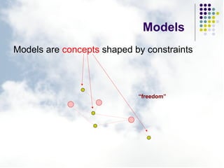 Models <ul><li>Models are  concepts  shaped by constraints </li></ul>“ freedom” 