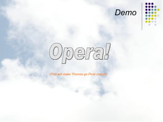 Demo Opera! (This will make Thomas go Pivot crazy!!) 
