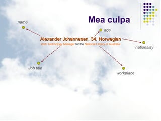 Mea culpa <ul><li>Alexander Johannesen ,  34 ,  Norwegian </li></ul><ul><li>Web Technology Manager  for the  National Libr...
