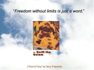 [object Object],“ Freedom without limits is just a word .” -- Dorfl the Golem 