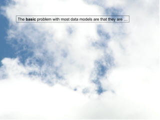 The  basic  problem with most data models are that they are … 