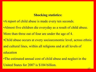 Shocking statistics:
•A report of child abuse is made every ten seconds.
•Almost five children die everyday as a result of...