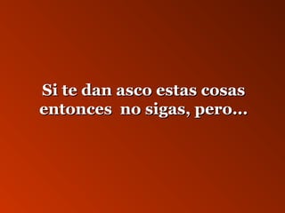 SSii ttee ddaann aassccoo eessttaass ccoossaass 
eennttoonncceess nnoo ssiiggaass,, ppeerroo...... 
 