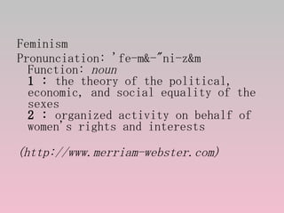 <ul><li>Feminism  </li></ul><ul><li>Pronunciation: 'fe-m&-&quot;ni-z&m Function:  noun 1   :  the theory of the political,...