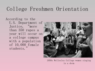 College Freshmen Orientation <ul><li>According to the U.S. Department of Justice, “more than 350 rapes a year will occur o...