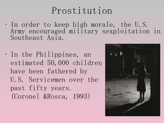 Prostitution <ul><li>In order to keep high morale, the U.S. Army encouraged military sexploitation in Southeast Asia. </li...