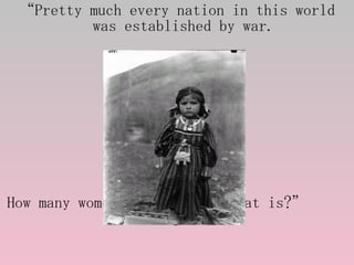 <ul><li>“ Pretty much every nation in this world was established by war. </li></ul><ul><li>How many women do you think tha...