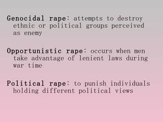 <ul><li>Genocidal rape : attempts to destroy ethnic or political groups perceived as enemy </li></ul><ul><li>Opportunistic...