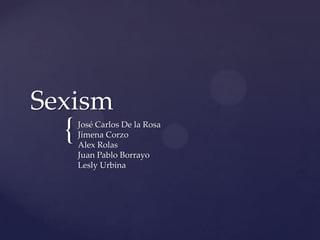 Sexism

{

José Carlos De la Rosa
Jimena Corzo
Alex Rolas
Juan Pablo Borrayo
Lesly Urbina

 