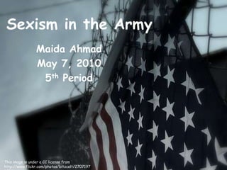Sexism in the Army Maida Ahmad May 7, 2010 5th Period This image is under a CC license from http://www.flickr.com/photos/bitzcelt/2707197143/ 