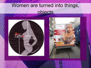 Women are turned into things, objects 