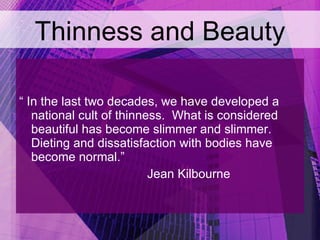 Thinness and Beauty <ul><li>“ In the last two decades, we have developed a national cult of thinness.  What is considered ...