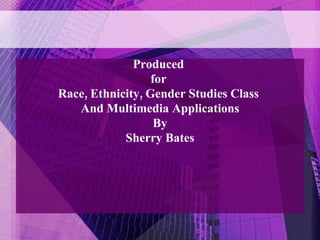 <ul><li>Produced  </li></ul><ul><li>for  </li></ul><ul><li>Race, Ethnicity, Gender Studies Class  </li></ul><ul><li>And Mu...