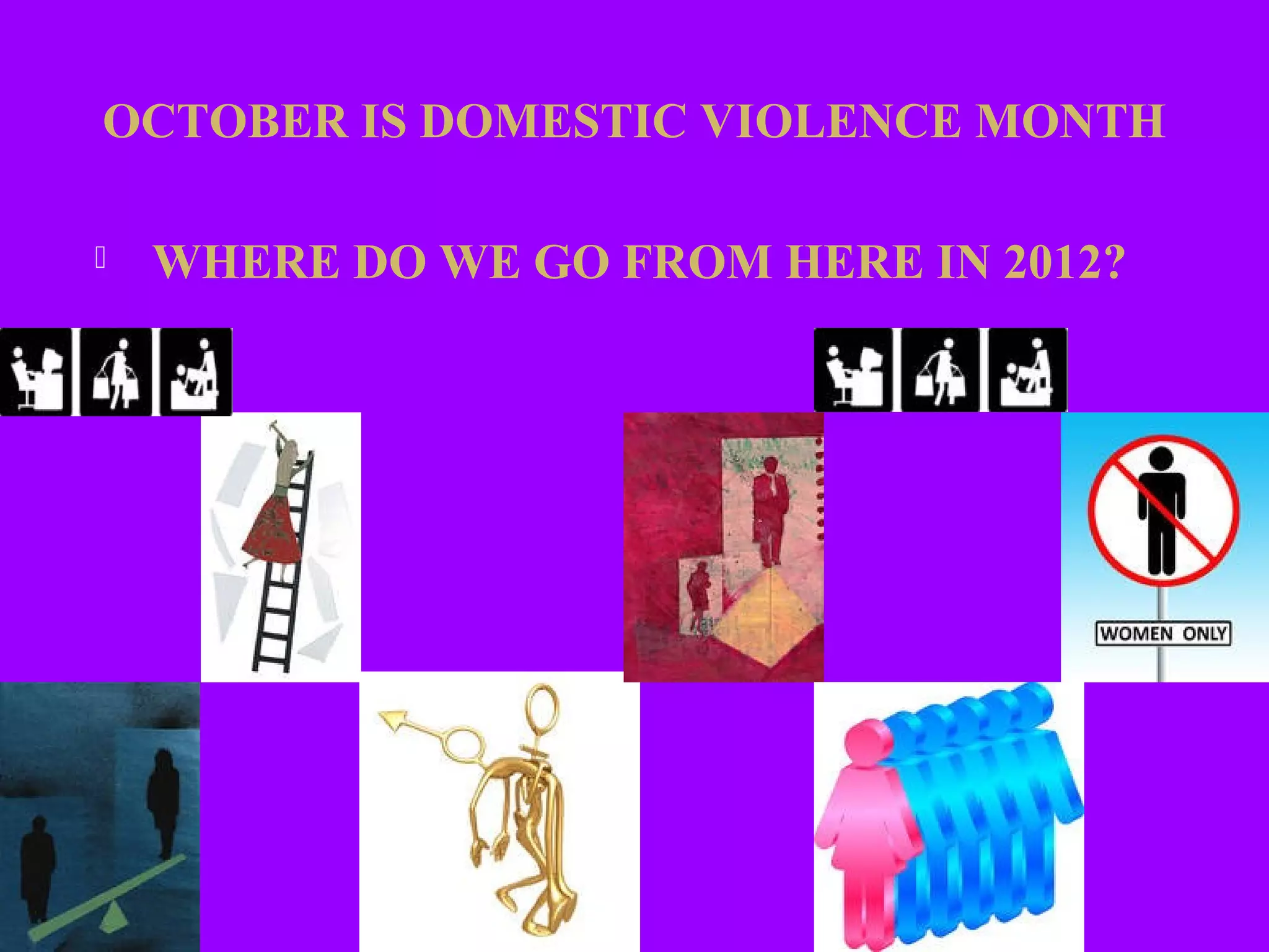 OCTOBER IS DOMESTIC VIOLENCE MONTH

   WHERE DO WE GO FROM HERE IN 2012?
 