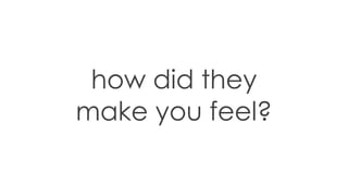 how did they
make you feel?
 
