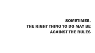 SOMETIMES,
THE RIGHT THING TO DO MAY BE
AGAINST THE RULES
 