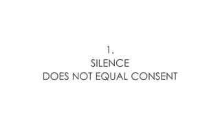 1.
SILENCE
DOES NOT EQUAL CONSENT
 