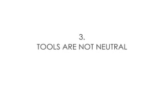 3.
TOOLS ARE NOT NEUTRAL
 