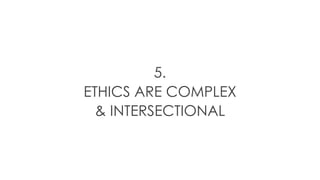 5.
ETHICS ARE COMPLEX
& INTERSECTIONAL
 