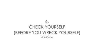 6.
CHECK YOURSELF
(BEFORE YOU WRECK YOURSELF)
-Ice Cube
 