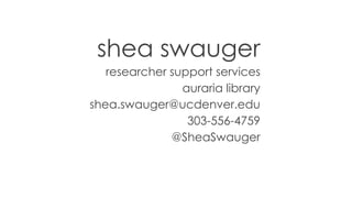 shea swauger
researcher support services
auraria library
shea.swauger@ucdenver.edu
303-556-4759
@SheaSwauger
 
