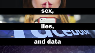 sex,
lies,
and data
 