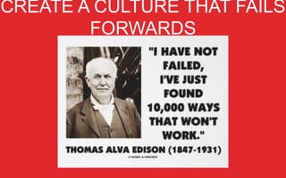 CREATE A CULTURE THAT FAILS FORWARDS

 