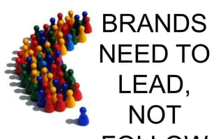 BRANDS NEED
TO LEAD,
NOT FOLLOW

 