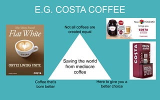 E.G. COSTA COFFEE
Not all coffees are
created equal

Saving the
world from
mediocre coffee
Coffee that’s
born better

Here to give you a
better choice

 