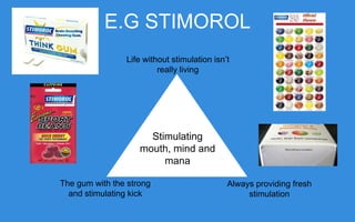E.G STIMOROL
Life without stimulation
isn’t really living

Stimulating
mouth, mind
and mana
The gum with the strong
and stimulating kick

Always providing fresh
stimulation

 