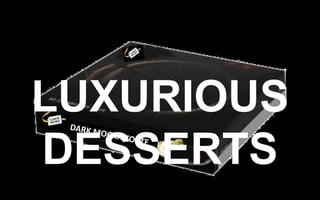 LUXURIOUS DESSERTS
DARK	
  M

OCHA	
  

TORTE
	
  

 