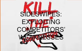 SIDESWIPES:
EXPLOITING COMPETITORS’ WEAKNESSES

 