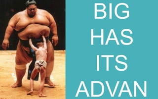 BEING BIG
HAS ITS
ADVANTAGES

 