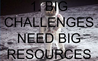 1. BIG CHALLENGES
NEED BIG RESOURCES

 