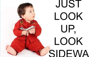 DON’T JUST
LOOK UP,
LOOK
SIDEWAYS

 