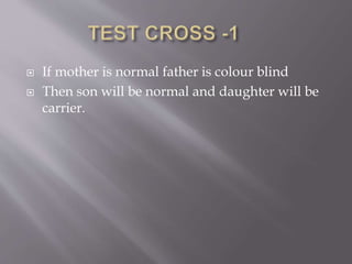 If mother is normal father is colour blind
 Then son will be normal and daughter will be
carrier.
 
