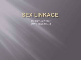 SUBJECT : GENETICS
TOPIC: SEX LINKAGE
 