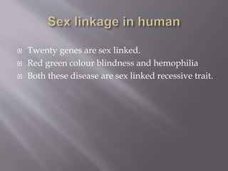  Twenty genes are sex linked.
 Red green colour blindness and hemophilia
 Both these disease are sex linked recessive trait.
 