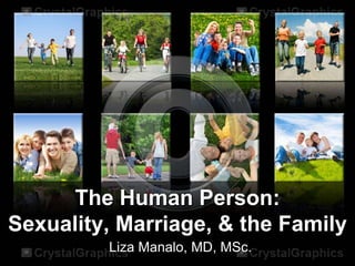 The Human Person:
Sexuality, Marriage, & the Family
         Liza Manalo, MD, MSc.
 
