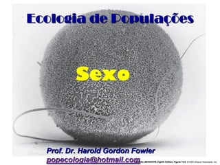 Ecologia de Populações



          Sexo


  Prof. Dr. Harold Gordon Fowler
  popecologia@hotmail.com
 