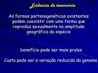 Evidencia da taxonomia

  As formas partenogenéticas existentes
   podem coexistir com uma forma que
   reproduz sexualmen...