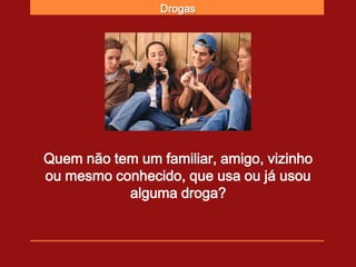 Drogas




Quem não tem um familiar, amigo, vizinho
ou mesmo conhecido, que usa ou já usou
           alguma droga?
 